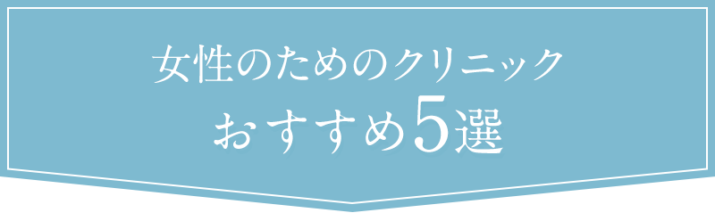 女性のためのおすすめクリニック5選